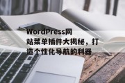WordPress网站菜单插件大揭秘，打造个性化导航的利器