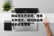 SEO优化,提高你的网站排名的关键,搜索引擎优化,提升网站排名的必备策略 SEO优化,提高你的网站排名的关键,搜索引擎优化,提升网站排名的必备策略
