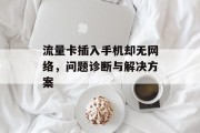 流量卡插入手机却无网络,问题诊断与解决方案 流量卡插入手机却无网络,问题诊断与解决方案
