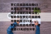 梦幻花园游戏攻略69关怎么过？本文将为你提供详细的攻略指南，帮助你在梦幻花园游戏中顺利度过69关。，梦幻花园游戏攻略，通关第69关经验分享