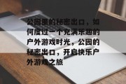 公园里的秘密出口,如何度过一个充满乐趣的户外游戏时光,公园的秘密出口,开启快乐户外游戏之旅 公园里的秘密出口,如何度过一个充满乐趣的户外游戏时光,公园的秘密出口,开启快乐户外游戏之旅