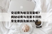 交话费为啥没流量呢?揭秘话费与流量不符的常见原因及解决办法 交话费为啥没流量呢?揭秘话费与流量不符的常见原因及解决办法