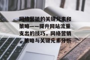 网络营销的关键元素和策略——提升网站流量支出的技巧,网络营销,策略与关键元素分析 网络营销的关键元素和策略——提升网站流量支出的技巧,网络营销,策略与关键元素分析