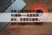 全新上线的网址优化SEO策略——从抓取到优化,百度优化策略,新网址抓取到优化路径 全新上线的网址优化SEO策略——从抓取到优化,百度优化策略,新网址抓取到优化路径