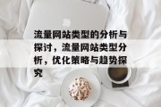 流量网站类型的分析与探讨,流量网站类型分析,优化策略与趋势探究 流量网站类型的分析与探讨,流量网站类型分析,优化策略与趋势探究