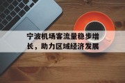 宁波机场客流量稳步增长,助力区域经济发展 宁波机场客流量稳步增长,助力区域经济发展