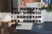 揭秘!网站刷流量平台有哪些?如何使用它们?,网站刷流量平台种类繁多,如何选择适合自己的? 揭秘!网站刷流量平台有哪些?如何使用它们?,网站刷流量平台种类繁多,如何选择适合自己的?