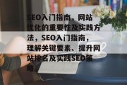 SEO入门指南,网站优化的重要性及实践方法,SEO入门指南,理解关键要素、提升网站排名及实践SEO策略。