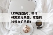 LIS玩乐空间，带你畅游游戏乐园，享受科技带来的乐趣！