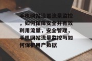 手机网站设置流量监控,如何保障安全并有效利用流量,安全管理,手机网站流量监控与如何保护用户数据 手机网站设置流量监控,如何保障安全并有效利用流量,安全管理,手机网站流量监控与如何保护用户数据