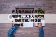 世上最坑游戏的五种攻略策略,天下无贼攻略,隐藏宝藏、赚钱记 | 攻略篇 世上最坑游戏的五种攻略策略,天下无贼攻略,隐藏宝藏、赚钱记 | 攻略篇