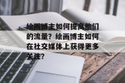 绘画博主如何提高他们的流量?绘画博主如何在社交媒体上获得更多关注? 绘画博主如何提高他们的流量?绘画博主如何在社交媒体上获得更多关注?