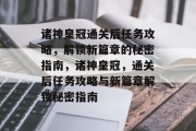 诸神皇冠通关后任务攻略，解锁新篇章的秘密指南，诸神皇冠，通关后任务攻略与新篇章解锁秘密指南