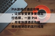 PIA游戏订酒店攻略,让你享受更多便捷出行选择,一游 PIA,尽享快捷酒店攻略,提前规划您的出行线路 PIA游戏订酒店攻略,让你享受更多便捷出行选择,一游 PIA,尽享快捷酒店攻略,提前规划您的出行线路