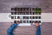 网站流量管家,优化和管理您的在线流量的关键工具,网站流量管家,提升在线流量的神器! 网站流量管家,优化和管理您的在线流量的关键工具,网站流量管家,提升在线流量的神器!