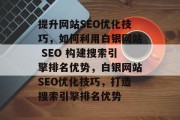 提升网站SEO优化技巧，如何利用白银网站 SEO 构建搜索引擎排名优势，白银网站SEO优化技巧，打造搜索引擎排名优势