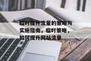 临时提升流量的策略与实施指南，临时策略，如何提升网站流量