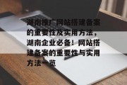 湖南推广网站搭建备案的重要性及实用方法,湖南企业必备!网站搭建备案的重要性与实用方法一览 湖南推广网站搭建备案的重要性及实用方法,湖南企业必备!网站搭建备案的重要性与实用方法一览