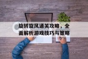 旋转旋风通关攻略，全面解析游戏技巧与策略