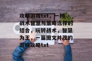 攻略游戏txt,一种战术智慧与策略选择的结合,玩转战术,智慧为王,一篇图文并茂的游戏攻略txt 攻略游戏txt,一种战术智慧与策略选择的结合,玩转战术,智慧为王,一篇图文并茂的游戏攻略txt