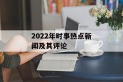 2022年时事热点新闻及其评论 2022年时事热点新闻及其评论