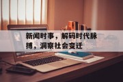 新闻时事,解码时代脉搏,洞察社会变迁 新闻时事,解码时代脉搏,洞察社会变迁