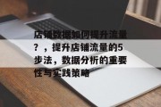 店铺数据如何提升流量?,提升店铺流量的5步法,数据分析的重要性与实践策略