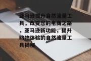 亚马逊提升自然流量工具,改变您的电商之路,亚马逊新功能,提升购物体验的自然流量工具揭秘 亚马逊提升自然流量工具,改变您的电商之路,亚马逊新功能,提升购物体验的自然流量工具揭秘