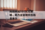 阳西网站SEO优化策略,助力企业提升在线竞争力 阳西网站SEO优化策略,助力企业提升在线竞争力