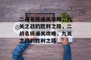二战名将通关攻略，九关之战的胜利之路，二战名将通关攻略，九关之战的胜利之路