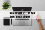 莱芜网站优化,助力企业腾飞的关键策略 莱芜网站优化,助力企业腾飞的关键策略