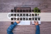 餐饮企业如何提升流量并增长其市场占有率?餐饮企业怎么做流量变现 餐饮企业如何提升流量并增长其市场占有率?餐饮企业怎么做流量变现