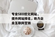 专业SEO优化网站,提升网站排名,助力企业互联网营销 专业SEO优化网站,提升网站排名,助力企业互联网营销