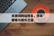 关键词网站排名,优化策略与提升之道 关键词网站排名,优化策略与提升之道