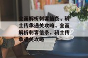 全面解析刺客信条，骑士传承通关攻略，全面解析刺客信条，骑士传承通关攻略