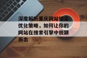 深度解析重庆网站排名优化策略，如何让你的网站在搜索引擎中脱颖而出