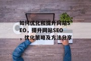 如何优化和提升网站SEO,提升网站SEO,优化策略及方法分享 如何优化和提升网站SEO,提升网站SEO,优化策略及方法分享