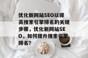 优化新网站SEO以提高搜索引擎排名的关键步骤，优化新网站SEO，如何提升搜索引擎排名？