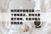 如何提升敦煌流量—一个策略建议，敦煌流量提升策略，全面攻略与实践指南