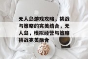 无人岛游戏攻略，挑战与策略的完美结合，无人岛，模拟经营与策略挑战完美融合