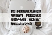 提升阿里店铺流量的策略和技巧,阿里店铺流量提升秘籍,精准推广策略与技巧分享 提升阿里店铺流量的策略和技巧,阿里店铺流量提升秘籍,精准推广策略与技巧分享