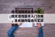 橙光游戏初年传攻略,橙光游戏新手入门攻略,系统操作指南与实战教程 橙光游戏初年传攻略,橙光游戏新手入门攻略,系统操作指南与实战教程