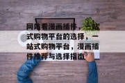 网站看漫画插件,一站式购物平台的选择,一站式购物平台,漫画插件推荐与选择指南 网站看漫画插件,一站式购物平台的选择,一站式购物平台,漫画插件推荐与选择指南
