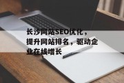 长沙网站SEO优化,提升网站排名,驱动企业在线增长 长沙网站SEO优化,提升网站排名,驱动企业在线增长