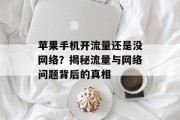 苹果手机开流量还是没网络?揭秘流量与网络问题背后的真相 苹果手机开流量还是没网络?揭秘流量与网络问题背后的真相