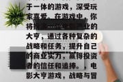 电影大亨攻略游戏是一个集策略、冒险和娱乐于一体的游戏,深受玩家喜爱。在游戏中,你将扮演一位电影产业的大亨,通过各种复杂的战略和任务,提升自己的商业实力,赢得投资者的信任和追捧。,电影大亨游戏,战略与冒险并存,赢得投资的信任 电影大亨攻略游戏是一个集策略、冒险和娱乐于一体的游戏,深受玩家喜爱。在游戏中,你将扮演一位电影产业的大亨,通过各种复杂的战略和任务,提升自己的商业实力,赢得投资者的信任和追捧。,电影大亨游戏,战略与冒险并存,赢得投资的信任