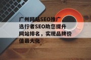 广州网站SEO推广,选行者SEO助您提升网站排名,实现品牌价值最大化 广州网站SEO推广,选行者SEO助您提升网站排名,实现品牌价值最大化
