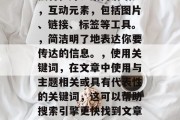 在互联网的今天,撰写文章是一种常见的手段来提高网站流量和影响力。以下是一些提高你文章点击率的方法,优化,确保文章质量高、独特性好、结构清晰。,互动元素,包括图片、链接、标签等工具。,简洁明了地表达你要传达的信息。,使用关键词,在文章中使用与主题相关或具有代表性的关键词,这可以帮助搜索引擎更快找到文章。,布局合理,文章要按照一定的格式布局,避免混乱和跳跃。,联系社交媒体,可以利用微博、微信等平台发布文章,并进行互动讨论。 在互联网的今天,撰写文章是一种常见的手段来提高网站流量和影响力。以下是一些提高你文章点击率的方法,优化,确保文章质量高、独特性好、结构清晰。,互动元素,包括图片、链接、标签等工具。,简洁明了地表达你要传达的信息。,使用关键词,在文章中使用与主题相关或具有代表性的关键词,这可以帮助搜索引擎更快找到文章。,布局合理,文章要按照一定的格式布局,避免混乱和跳跃。,联系社交媒体,可以利用微博、微信等平台发布文章,并进行互动讨论。