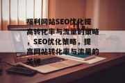 福利网站SEO优化提高转化率与流量的策略，SEO优化策略，提高网站转化率与流量的关键