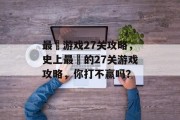 最囧游戏27关攻略，史上最囧的27关游戏攻略，你打不赢吗？
